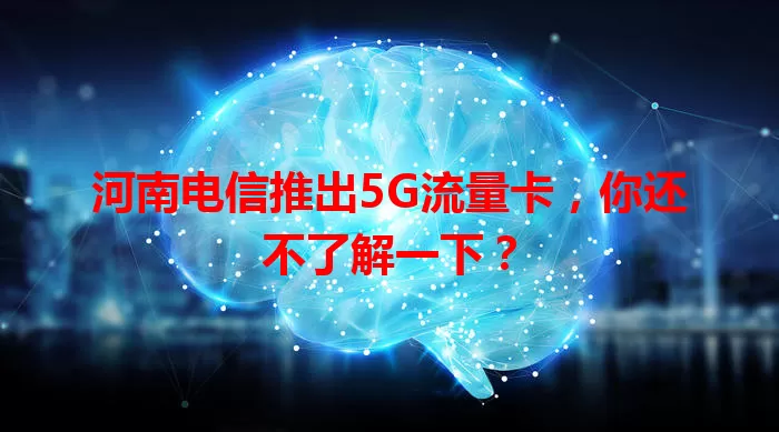 河南电信推出5G流量卡，你还不了解一下？