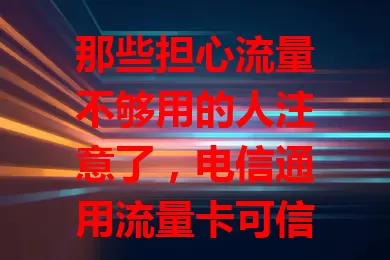 那些担心流量不够用的人注意了，电信通用流量卡可信吗？