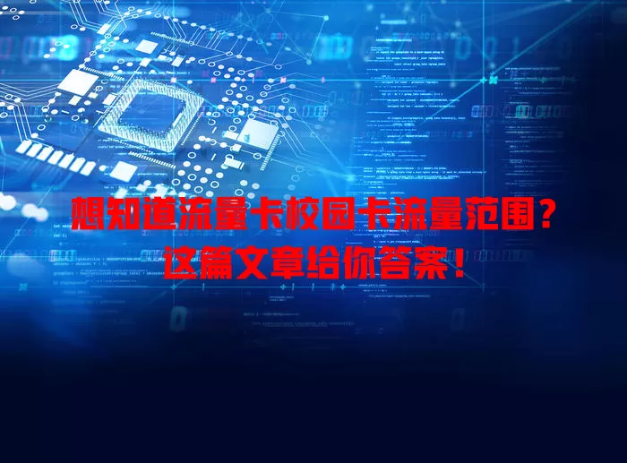 想知道流量卡校园卡流量范围？这篇文章给你答案！