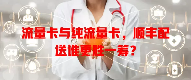 流量卡与纯流量卡，顺丰配送谁更胜一筹？