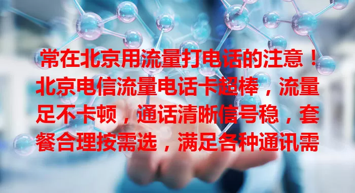 常在北京用流量打电话的注意！北京电信流量电话卡超棒，流量足不卡顿，通话清晰信号稳，套餐合理按需选，满足各种通讯需求