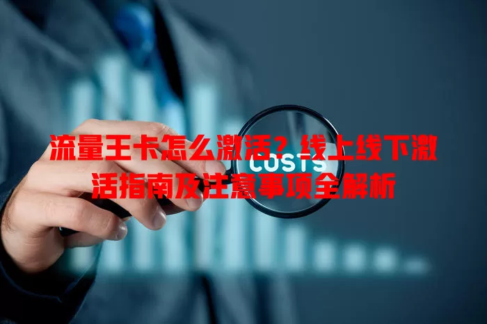 流量王卡怎么激活？线上线下激活指南及注意事项全解析