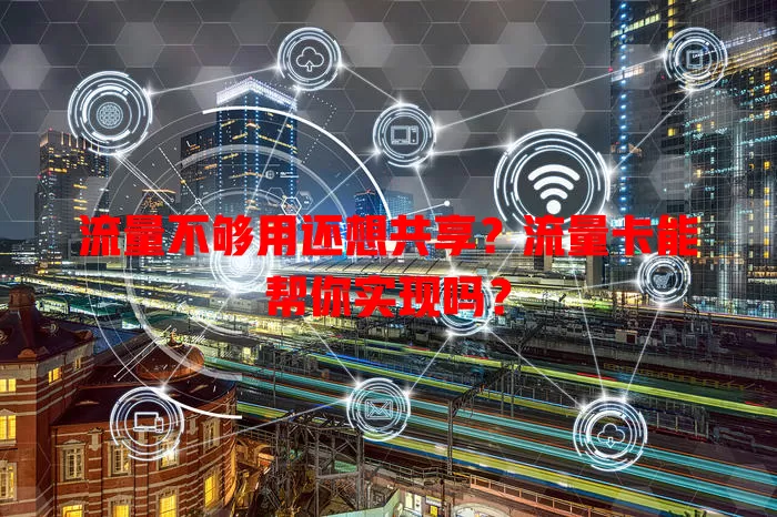 流量不够用还想共享？流量卡能帮你实现吗？
