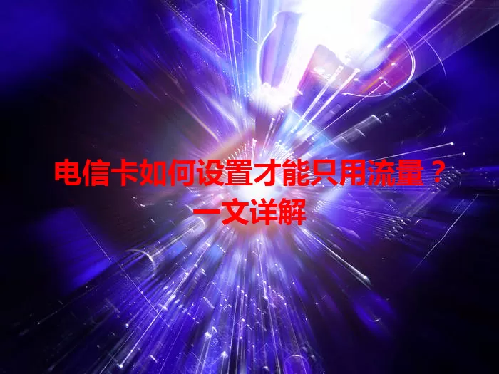 电信卡如何设置才能只用流量？一文详解