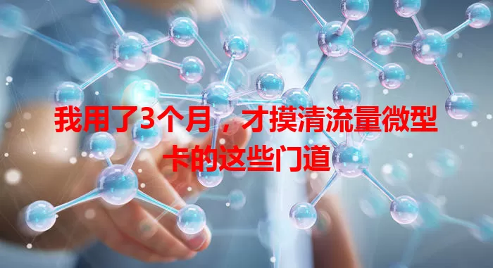 我用了3个月，才摸清流量微型卡的这些门道