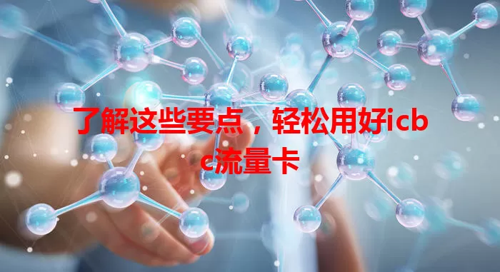 了解这些要点，轻松用好icbc流量卡