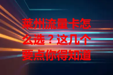 莱州流量卡怎么选？这几个要点你得知道