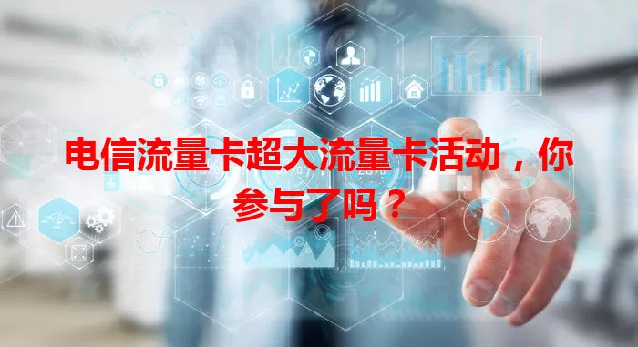 电信流量卡超大流量卡活动，你参与了吗？