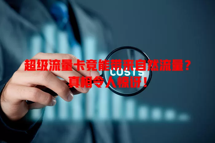 超级流量卡竟能带来自然流量？真相令人惊讶！