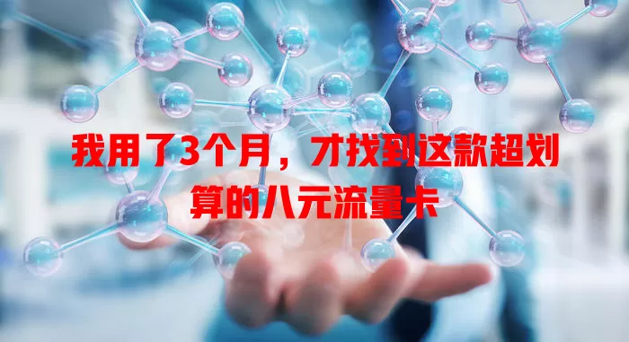 我用了3个月，才找到这款超划算的八元流量卡