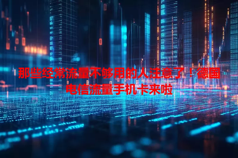 那些经常流量不够用的人注意了！德国电信流量手机卡来啦