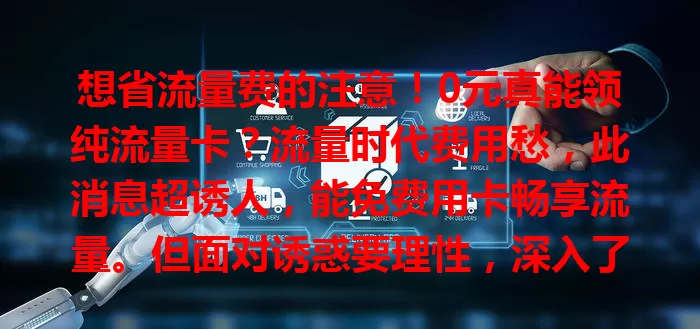 想省流量费的注意！0元真能领纯流量卡？流量时代费用愁，此消息超诱人，能免费用卡畅享流量。但面对诱惑要理性，深入了解有无陷阱，考察网络各方面，领卡时务必谨慎核实，保障权益。