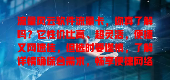 流量风云软件流量卡，你真了解吗？它性价比高、超灵活，便捷又网速佳，但选时要谨慎，了解详情确保合需求，畅享便捷网络生活