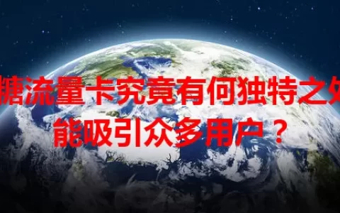 糖糖流量卡究竟有何独特之处，能吸引众多用户？