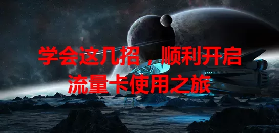 学会这几招，顺利开启流量卡使用之旅