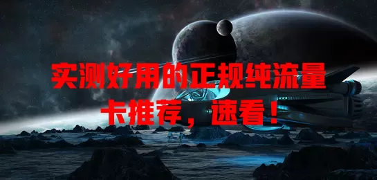 实测好用的正规纯流量卡推荐，速看！