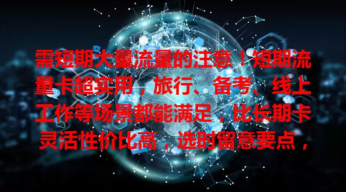 需短期大量流量的注意！短期流量卡超实用，旅行、备考、线上工作等场景都能满足，比长期卡灵活性价比高，选时留意要点，轻松满足流量需求，让生活工作更顺畅