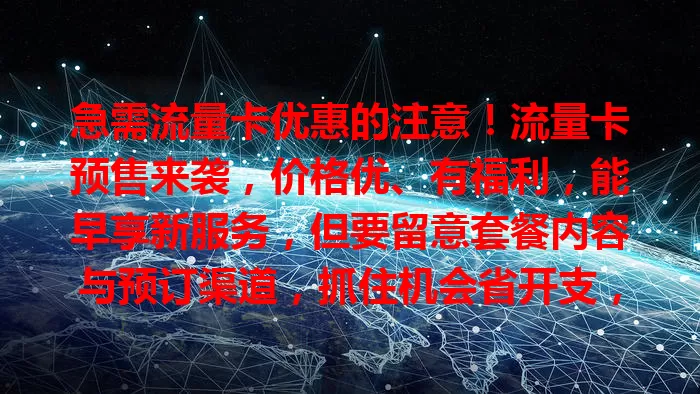 急需流量卡优惠的注意！流量卡预售来袭，价格优、有福利，能早享新服务，但要留意套餐内容与预订渠道，抓住机会省开支，畅享网络体验
