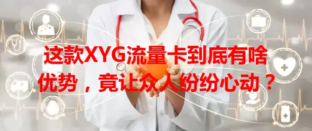这款XYG流量卡到底有啥优势，竟让众人纷纷心动？