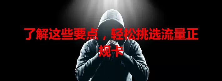 了解这些要点，轻松挑选流量正规卡