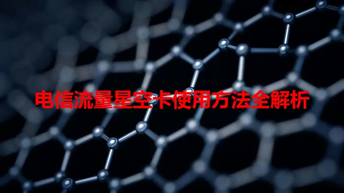 电信流量星空卡使用方法全解析