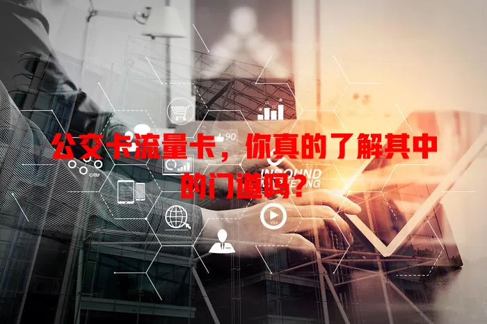 公交卡流量卡，你真的了解其中的门道吗？