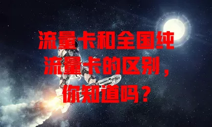 流量卡和全国纯流量卡的区别，你知道吗？