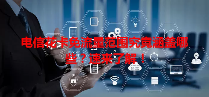 电信花卡免流量范围究竟涵盖哪些？速来了解！