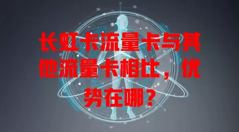 长虹卡流量卡与其他流量卡相比，优势在哪？