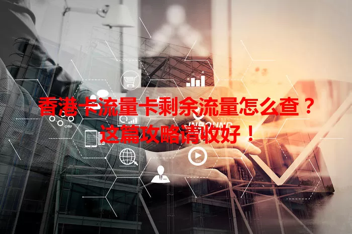 香港卡流量卡剩余流量怎么查？这篇攻略请收好！
