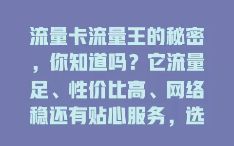 流量卡流量王的秘密，你知道吗？它流量足、性价比高、网络稳还有贴心服务，选时要谨慎，综合考量自身情况，才能挑到适合的畅享网络乐趣