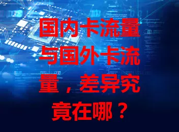 国内卡流量与国外卡流量，差异究竟在哪？
