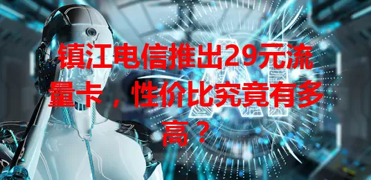 镇江电信推出29元流量卡，性价比究竟有多高？
