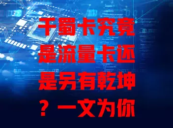 千蜀卡究竟是流量卡还是另有乾坤？一文为你揭晓
