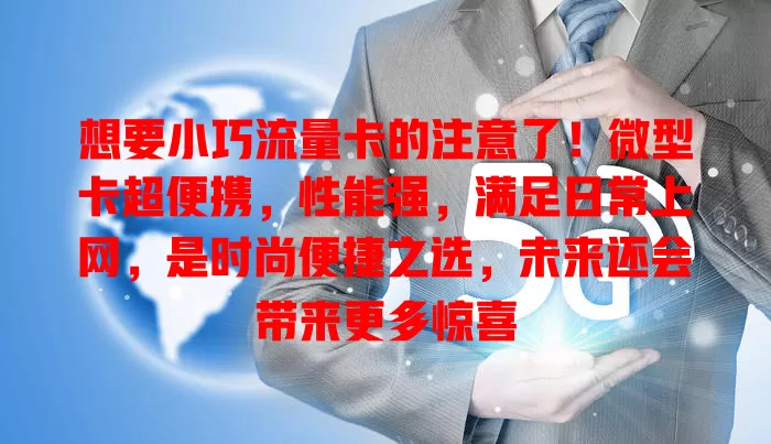 想要小巧流量卡的注意了！微型卡超便携，性能强，满足日常上网，是时尚便捷之选，未来还会带来更多惊喜