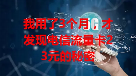 我用了3个月，才发现电信流量卡23元的秘密