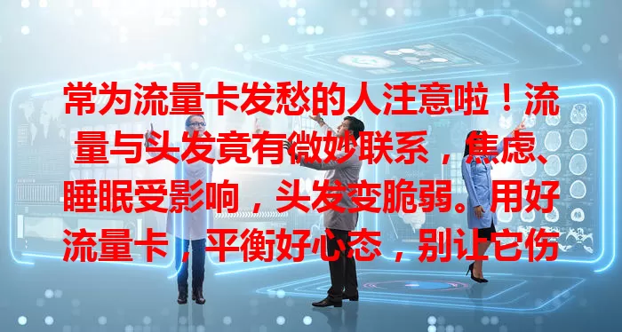常为流量卡发愁的人注意啦！流量与头发竟有微妙联系，焦虑、睡眠受影响，头发变脆弱。用好流量卡，平衡好心态，别让它伤了头发，一起拥抱美好生活