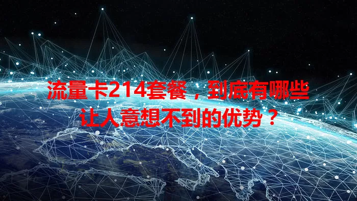 流量卡214套餐，到底有哪些让人意想不到的优势？