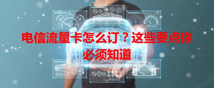 电信流量卡怎么订？这些要点你必须知道