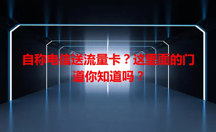 自称电信送流量卡？这里面的门道你知道吗？