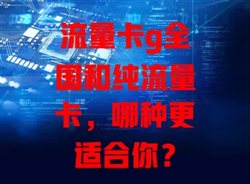 流量卡g全国和纯流量卡，哪种更适合你？