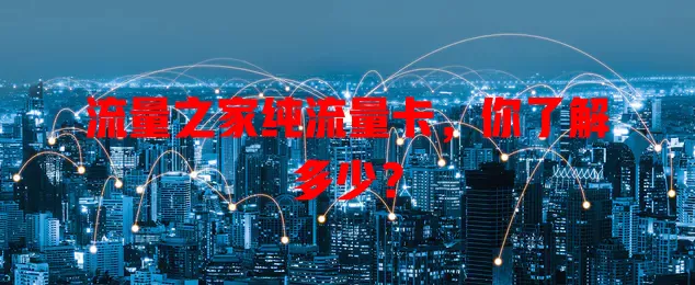 流量之家纯流量卡，你了解多少？