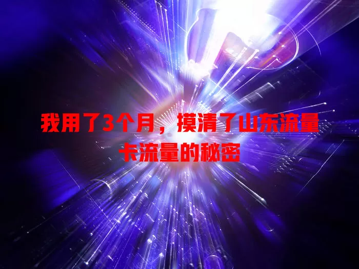 我用了3个月，摸清了山东流量卡流量的秘密