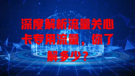深度解析流量关心卡专用流量，你了解多少？