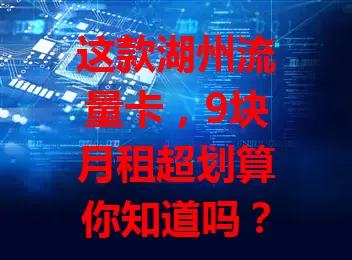 这款湖州流量卡，9块月租超划算你知道吗？