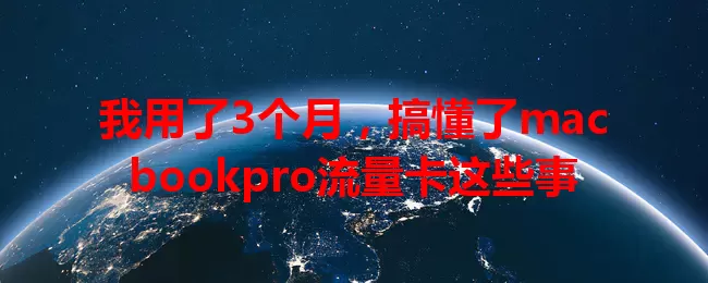 我用了3个月，搞懂了macbookpro流量卡这些事