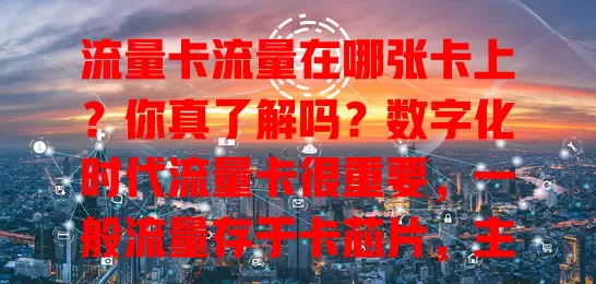 流量卡流量在哪张卡上？你真了解吗？数字化时代流量卡很重要，一般流量存于卡芯片，主副卡套餐及物联网设备流量分配有别，弄清位置合理用卡，避免流量困扰