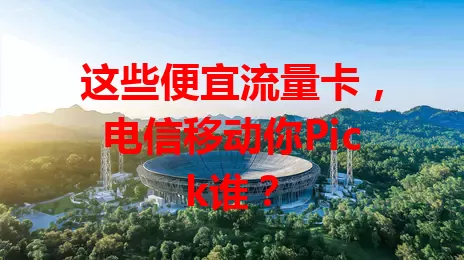这些便宜流量卡，电信移动你Pick谁？