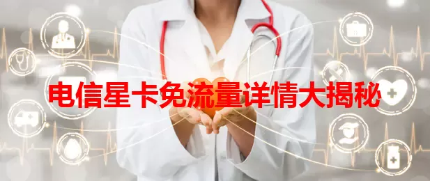 电信星卡免流量详情大揭秘