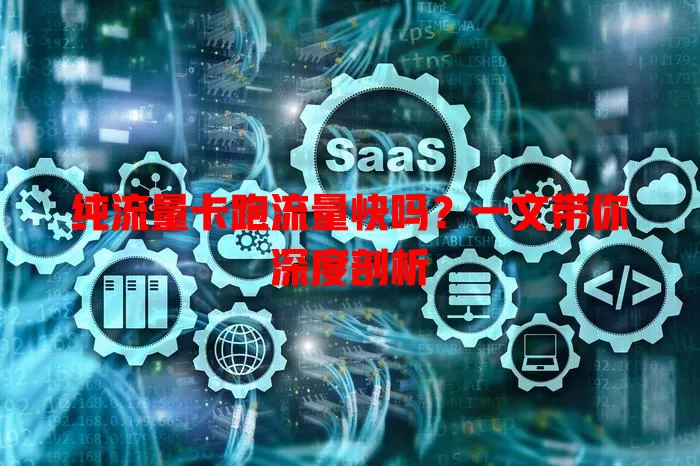 纯流量卡跑流量快吗？一文带你深度剖析